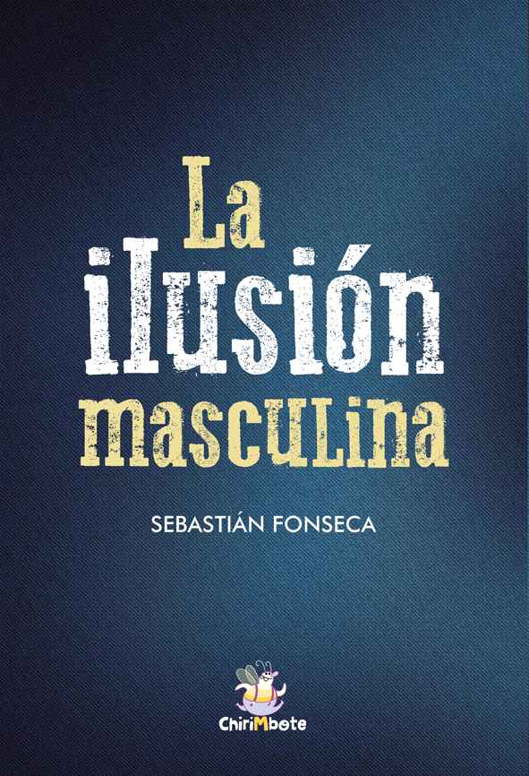 La ilusión masculina. Sebastián Fonseca. Editorial Chirimbote.